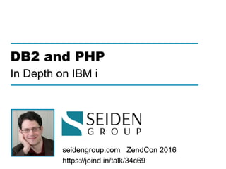 seidengroup.com ZendCon 2016 
https://joind.in/talk/34c69
DB2 and PHP 
In Depth on IBM i
 