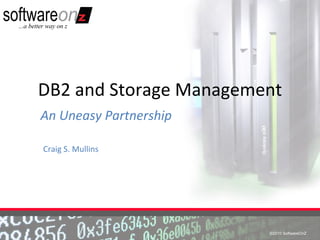 DB2 and Storage Management
An Uneasy Partnership

Craig S. Mullins




                        ©2010 SoftwareOnZ
                         ©2010 SoftwareOnZ
 