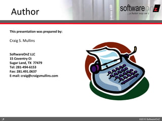Author
    This presentation was prepared by:

    Craig S. Mullins


    SoftwareOnZ LLC
    15 Coventry Ct
    Sugar Land, TX 77479
    Tel: 281-494-6153
    Fax: 281.491.0637
    E-mail: craig@craigsmullins.com




2                                        ©2010 SoftwareOnZ
 