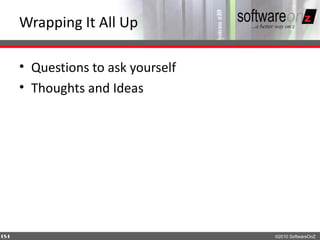 Wrapping It All Up

    • Questions to ask yourself
    • Thoughts and Ideas




6
4                                 ©2010 SoftwareOnZ
 