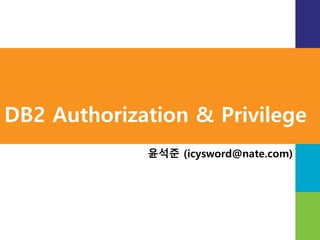 WareValley
http://www.WareValley.com
Database Audit and Protection [ DB 접근통제 ]
Database Encryption [ DB 암호화 ]
Database Vulnerability Assessment [ DB 취약점 분석 ]
Database SQL Query Approval [ DB 작업결재 ]
Database Performance Monitoring and Management [ DB 성능관리 및 개발 ]
WareValley
DB2 Authorization & Privilege
오렌지팀 윤석준 선임연구원
 