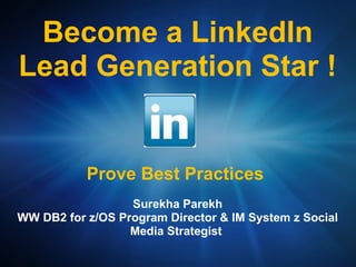 Become a LinkedIn
Lead Generation Star !


           Prove Best Practices
                  Surekha Parekh
WW DB2 for z/OS Program Director & IM System z Social
                  Media Strategist
 