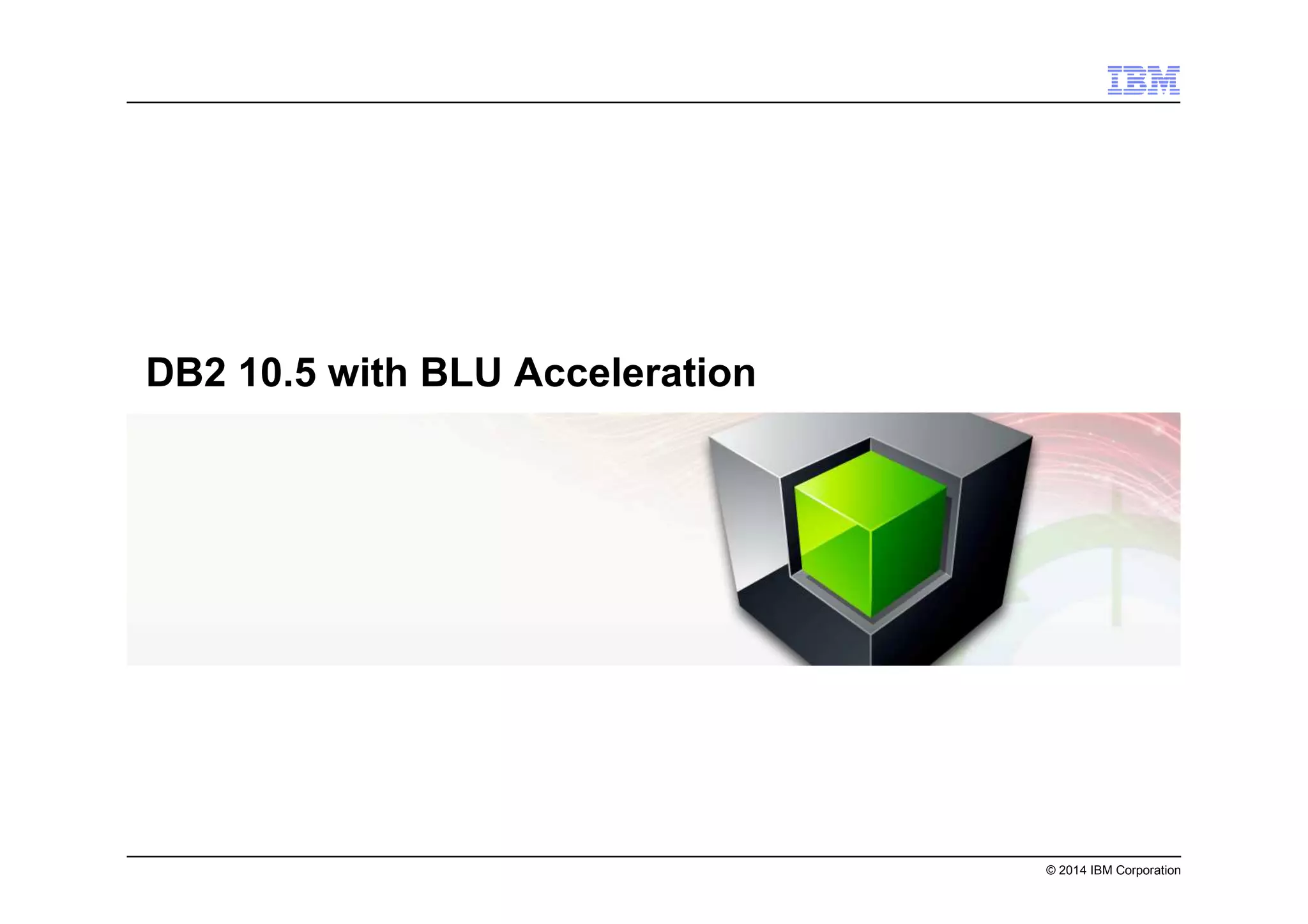 © 2014 IBM Corporation
DB2 10.5 with BLU Acceleration
 