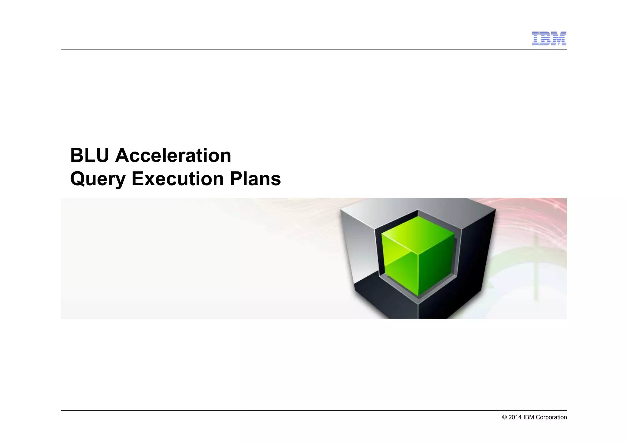 © 2014 IBM Corporation
BLU Acceleration
Query Execution Plans
 