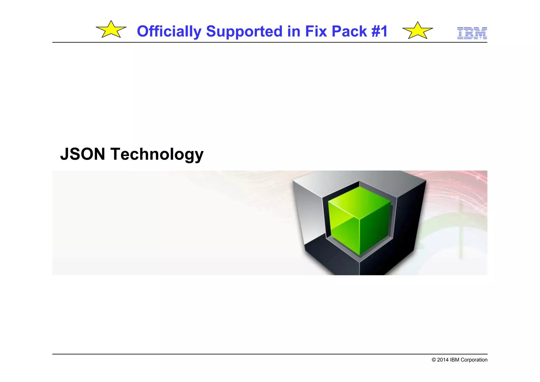 © 2014 IBM Corporation
JSON Technology
Officially Supported in Fix Pack #1
 