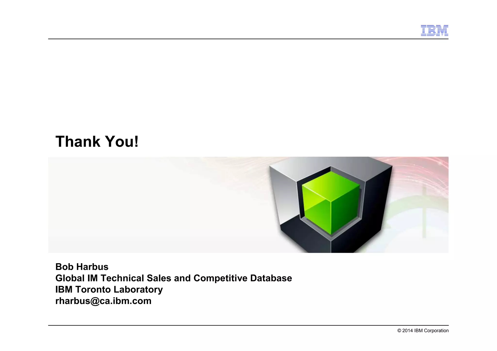 © 2014 IBM Corporation
Thank You!
Bob Harbus
Global IM Technical Sales and Competitive Database
IBM Toronto Laboratory
rharbus@ca.ibm.com
 