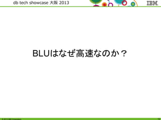 © 2013 IBM Corporation
db tech showcase 大阪 2013
12
BLUはなぜ高速なのか？
 