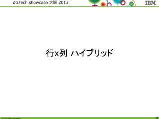 © 2013 IBM Corporation
db tech showcase 大阪 2013
27
行x列 ハイブリッド
 