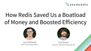 How Redis Saved Us a Boatload
of Money and Boosted Efficiency
Lou Harwood
Chief Technology Officer
Erol Erturk
Director, Back End Engineering
 
