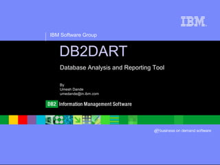 IBM Software Group
®
DB2DART
• Database Analysis and Reporting Tool
• By
• Umesh Dande
• umedande@in.ibm.com
 