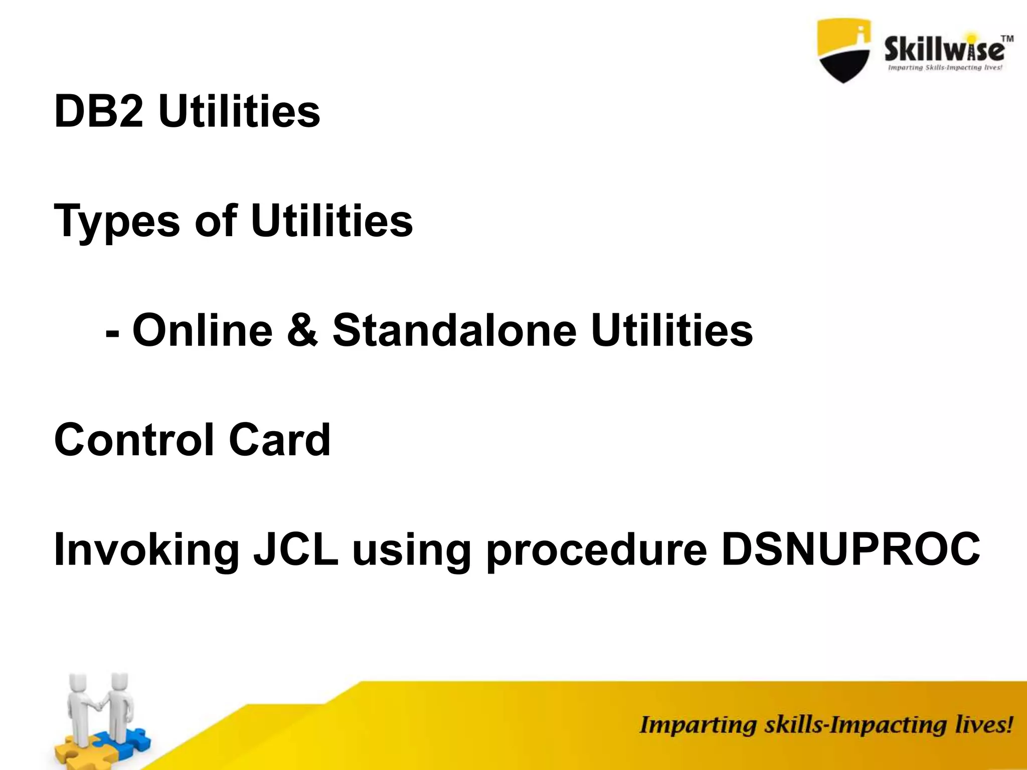 DB2 Utilities
Types of Utilities
- Online & Standalone Utilities
Control Card
Invoking JCL using procedure DSNUPROC
 