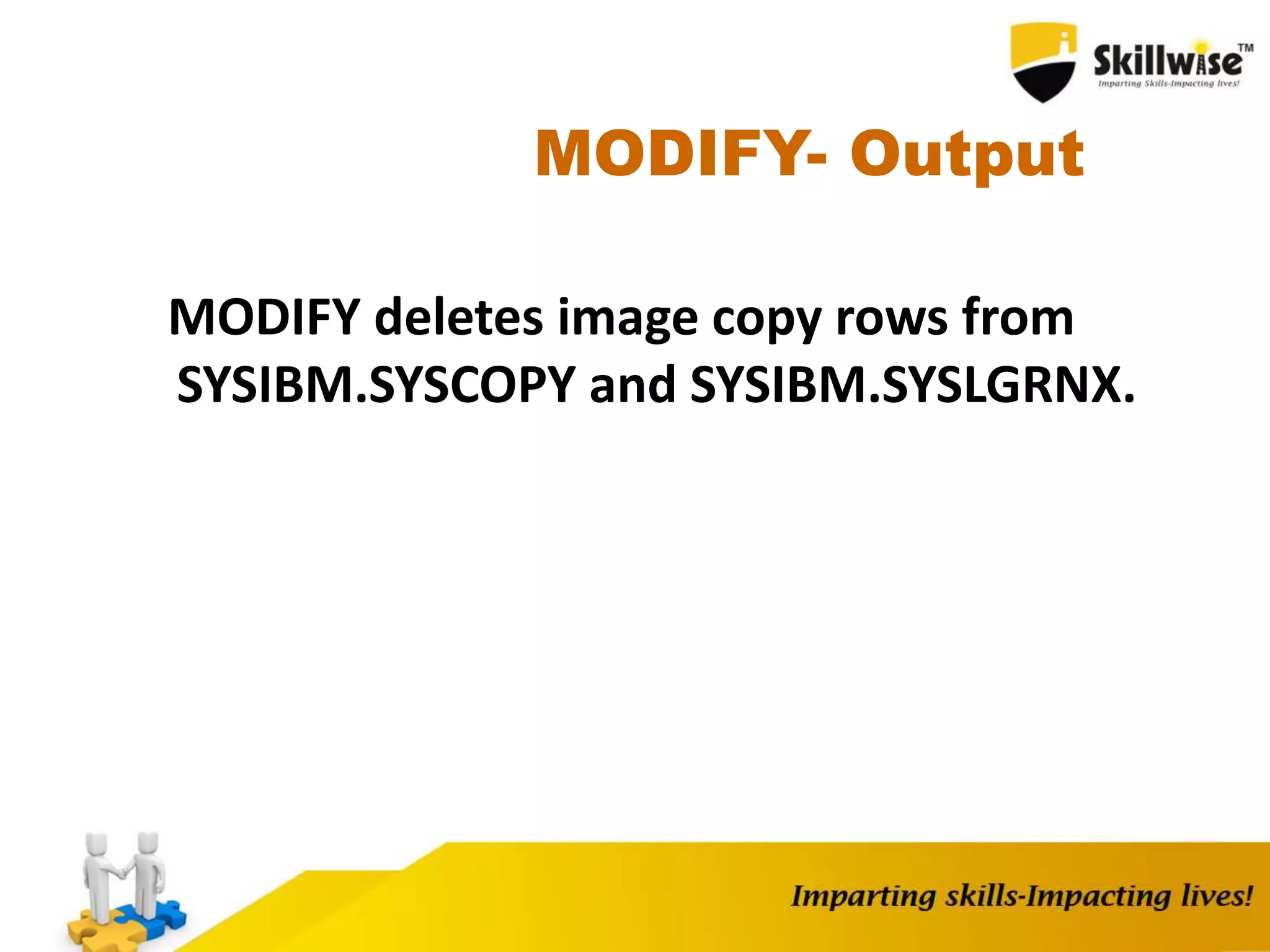 MODIFY- Output
MODIFY deletes image copy rows from
SYSIBM.SYSCOPY and SYSIBM.SYSLGRNX.
 