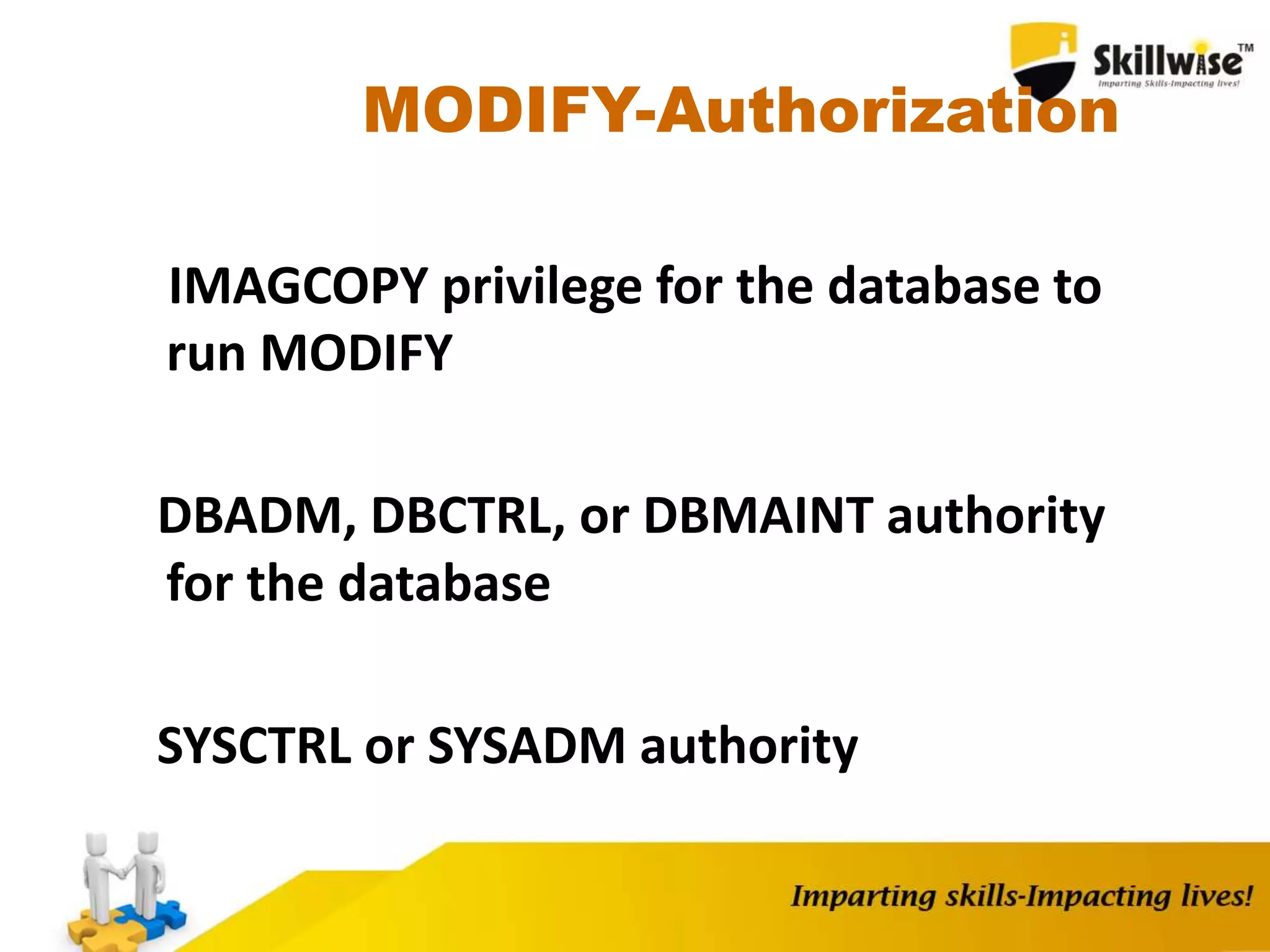 MODIFY-Authorization
IMAGCOPY privilege for the database to
run MODIFY
DBADM, DBCTRL, or DBMAINT authority
for the database
SYSCTRL or SYSADM authority
 