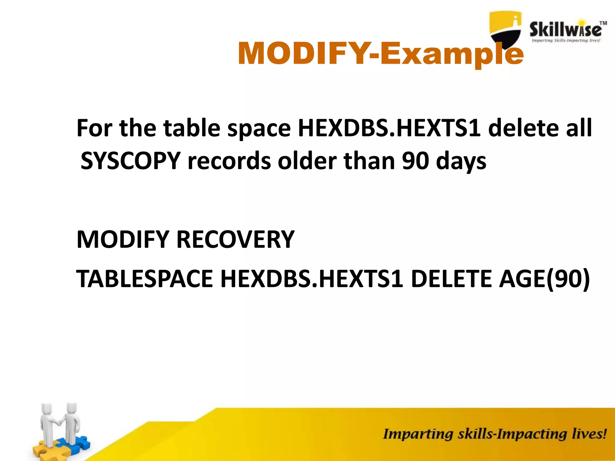 MODIFY-Example
For the table space HEXDBS.HEXTS1 delete all
SYSCOPY records older than 90 days
MODIFY RECOVERY
TABLESPACE HEXDBS.HEXTS1 DELETE AGE(90)
 