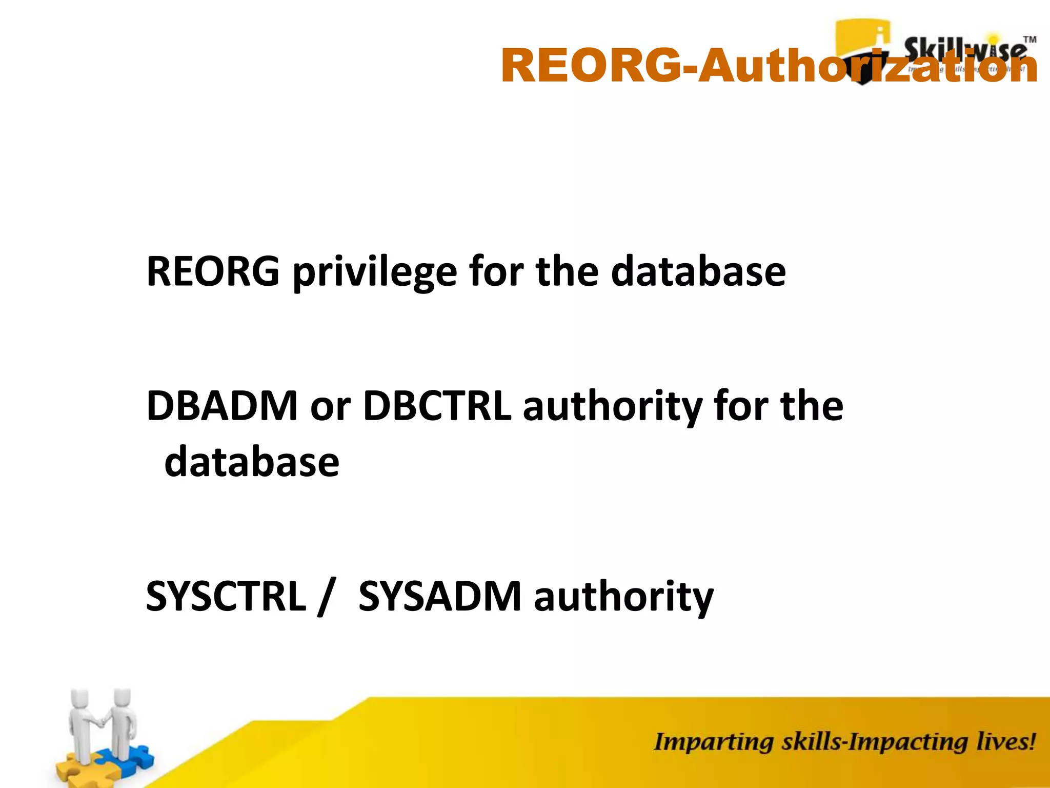 REORG-Authorization
REORG privilege for the database
DBADM or DBCTRL authority for the
database
SYSCTRL / SYSADM authority
 