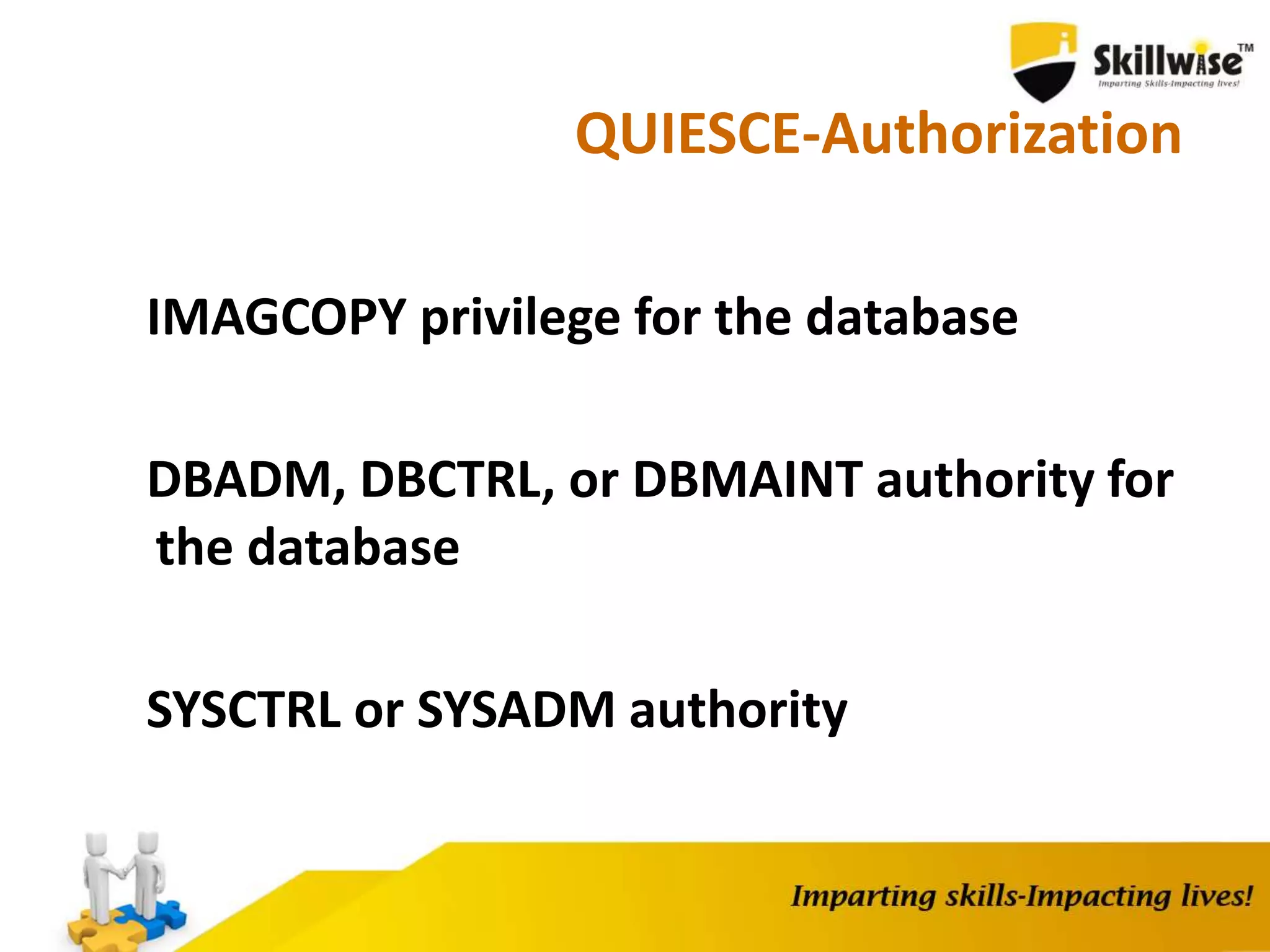 QUIESCE-Authorization
IMAGCOPY privilege for the database
DBADM, DBCTRL, or DBMAINT authority for
the database
SYSCTRL or SYSADM authority
 