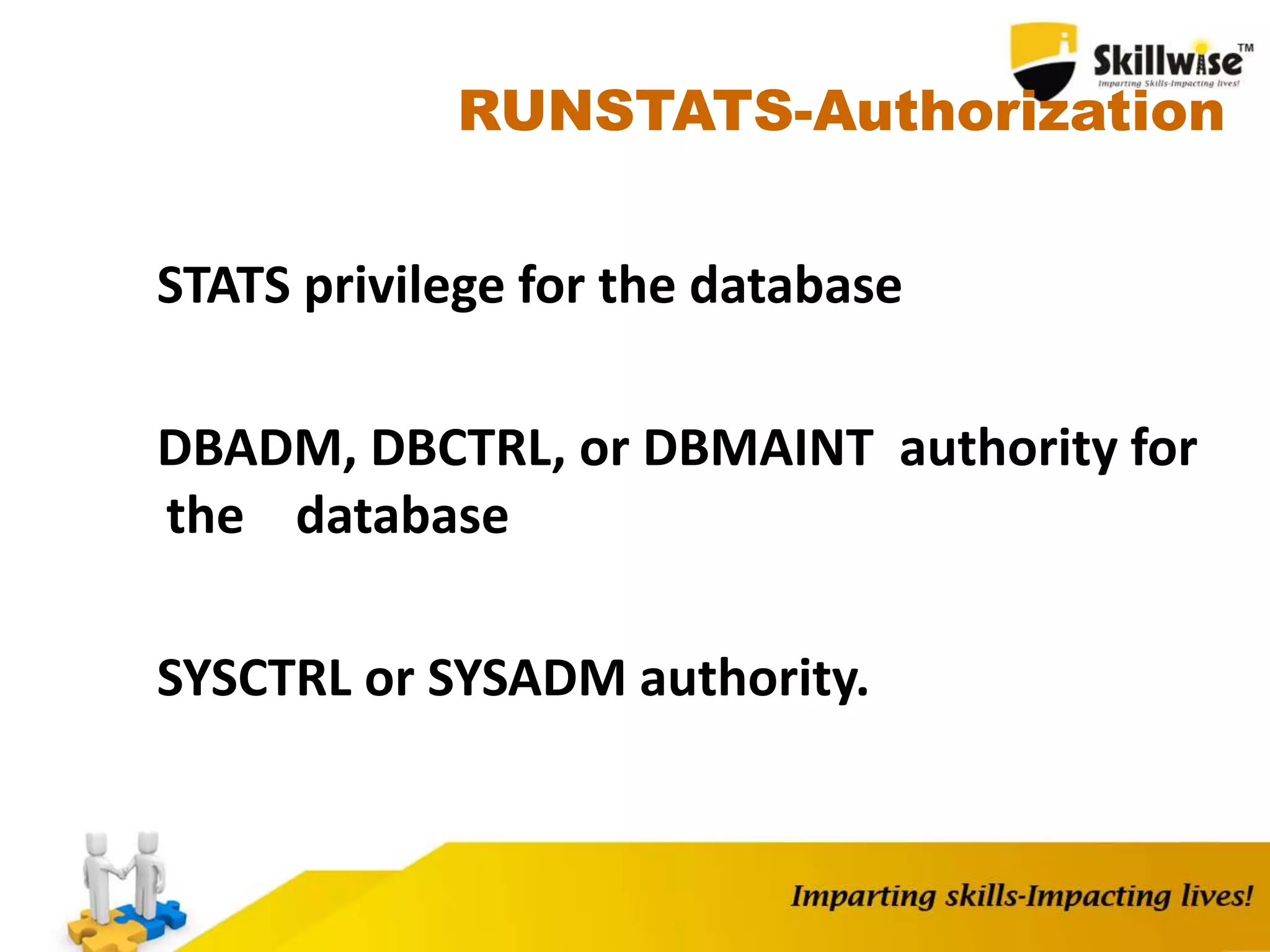 RUNSTATS-Authorization
STATS privilege for the database
DBADM, DBCTRL, or DBMAINT authority for
the database
SYSCTRL or SYSADM authority.
 