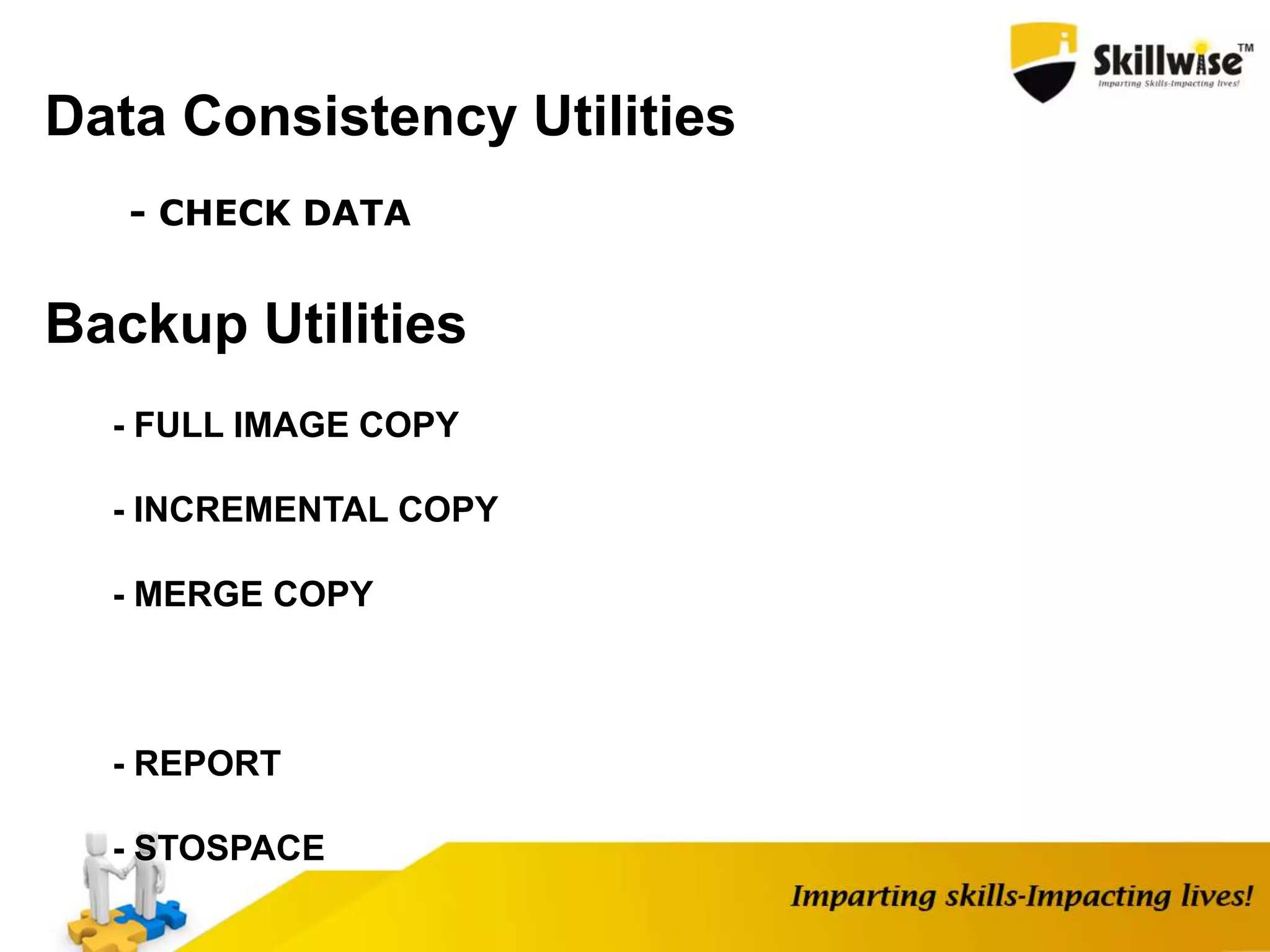Data Consistency Utilities
- CHECK DATA
Backup Utilities
- FULL IMAGE COPY
- INCREMENTAL COPY
- MERGE COPY
- REPORT
- STOSPACE
 