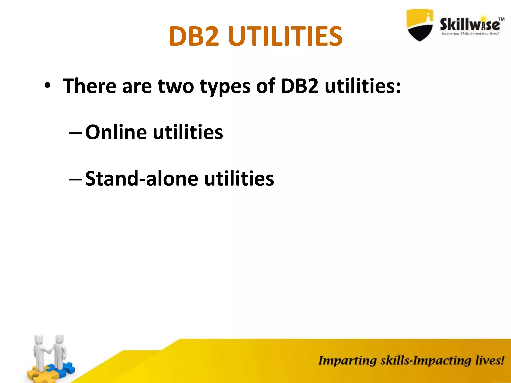 DB2 UTILITIES
• There are two types of DB2 utilities:
–Online utilities
–Stand-alone utilities
 