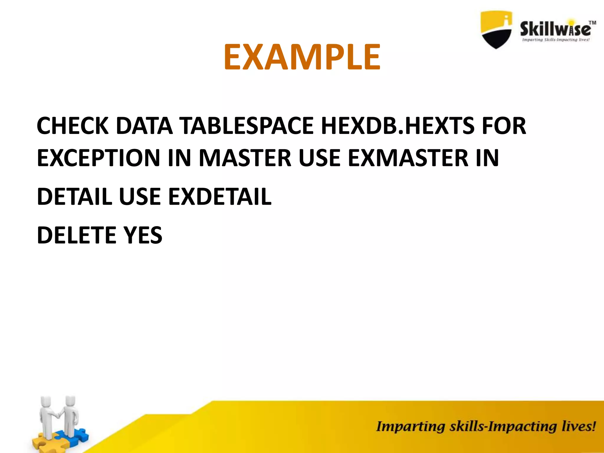 EXAMPLE
CHECK DATA TABLESPACE HEXDB.HEXTS FOR
EXCEPTION IN MASTER USE EXMASTER IN
DETAIL USE EXDETAIL
DELETE YES
 