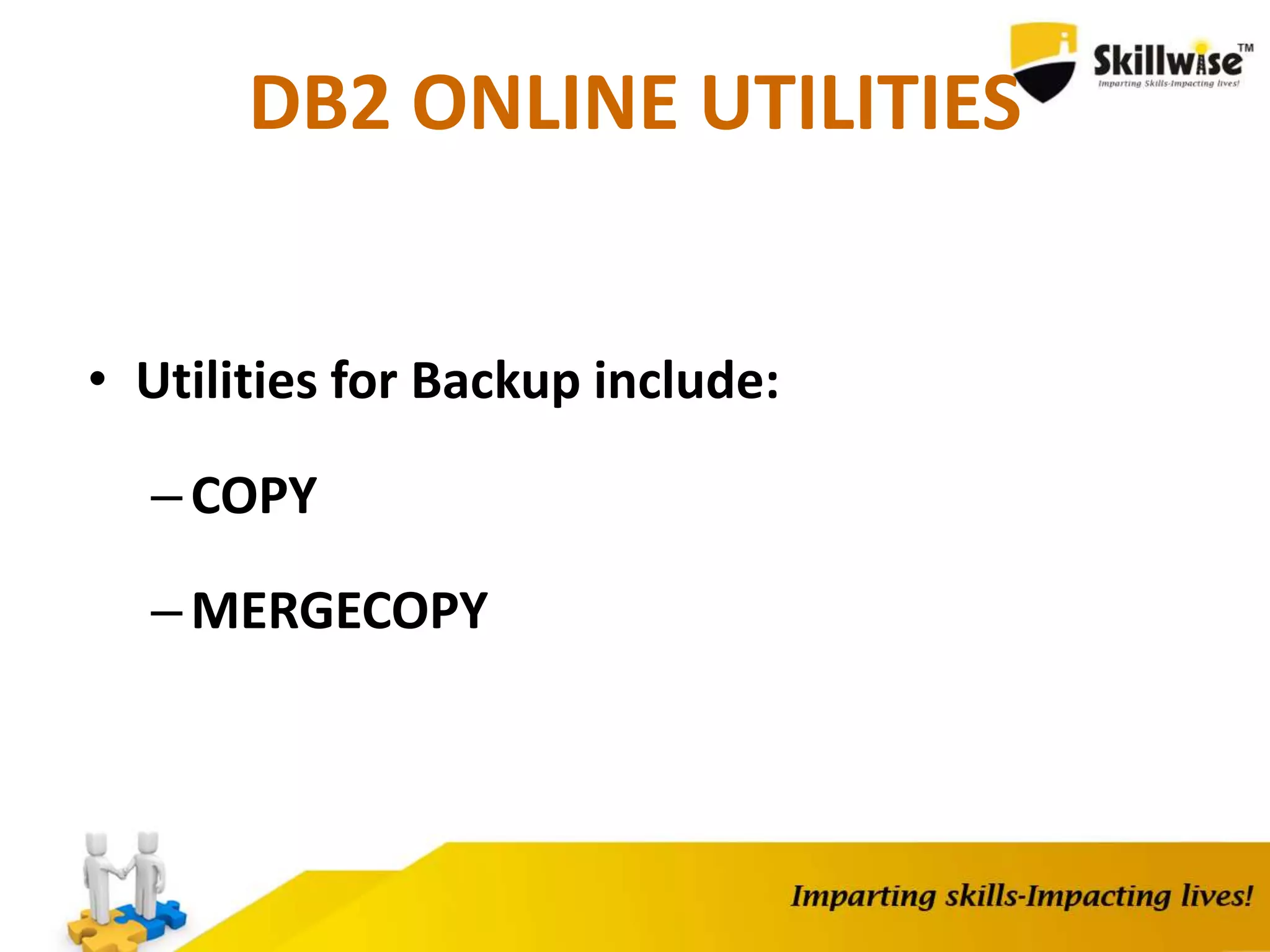DB2 ONLINE UTILITIES
• Utilities for Backup include:
–COPY
–MERGECOPY
 