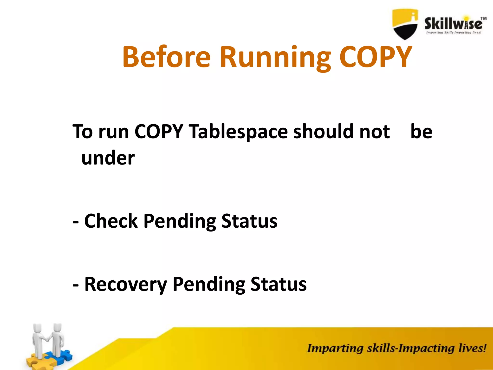Before Running COPY
To run COPY Tablespace should not be
under
- Check Pending Status
- Recovery Pending Status
 