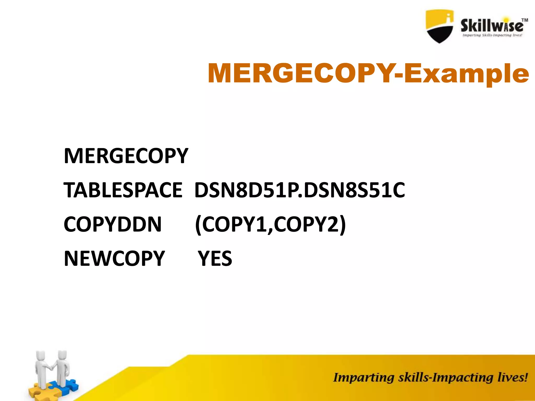 MERGECOPY-Example
MERGECOPY
TABLESPACE DSN8D51P.DSN8S51C
COPYDDN (COPY1,COPY2)
NEWCOPY YES
 