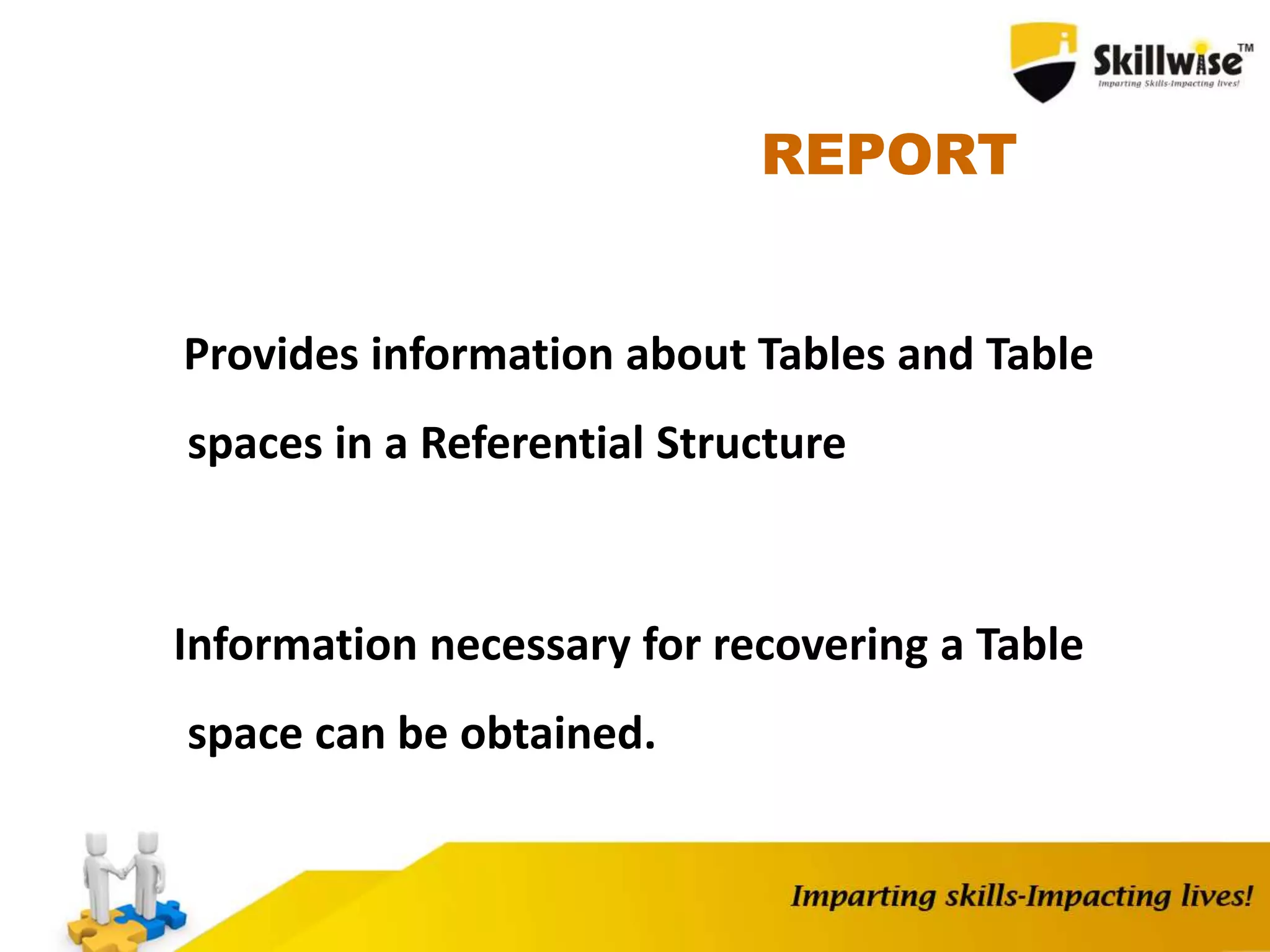 REPORT
Provides information about Tables and Table
spaces in a Referential Structure
Information necessary for recovering a Table
space can be obtained.
 
