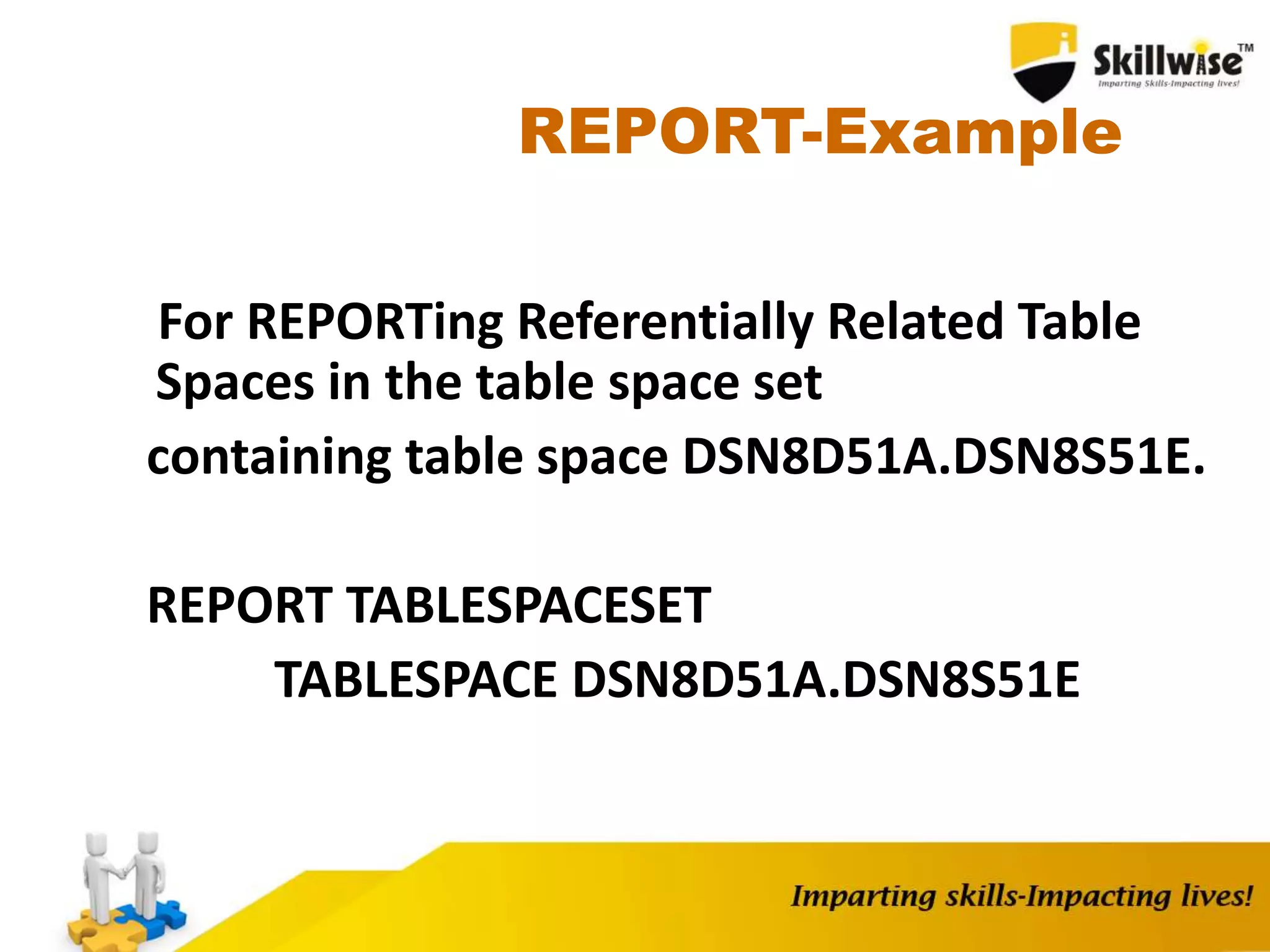REPORT-Example
For REPORTing Referentially Related Table
Spaces in the table space set
containing table space DSN8D51A.DSN8S51E.
REPORT TABLESPACESET
TABLESPACE DSN8D51A.DSN8S51E
 