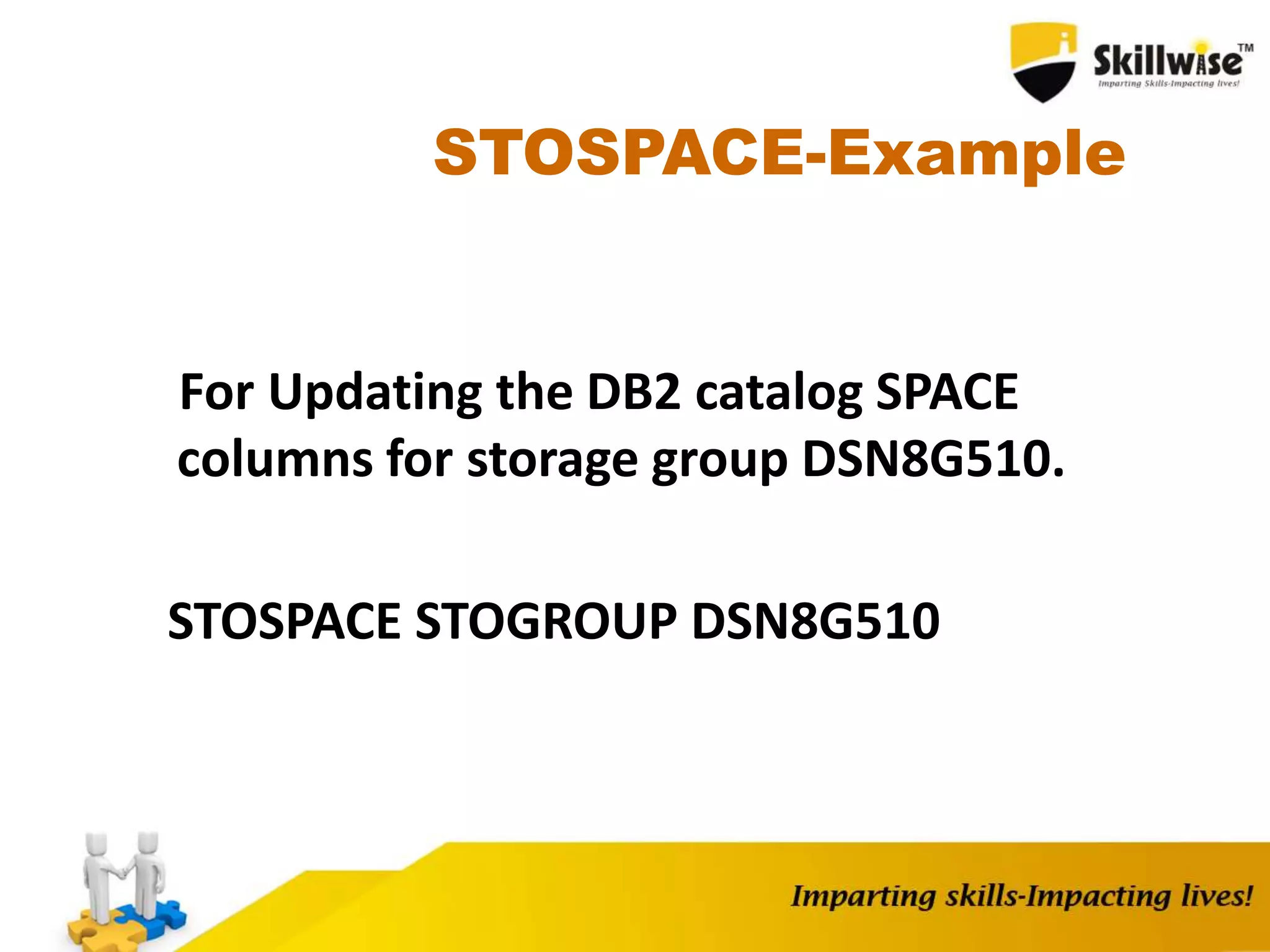 STOSPACE-Example
For Updating the DB2 catalog SPACE
columns for storage group DSN8G510.
STOSPACE STOGROUP DSN8G510
 