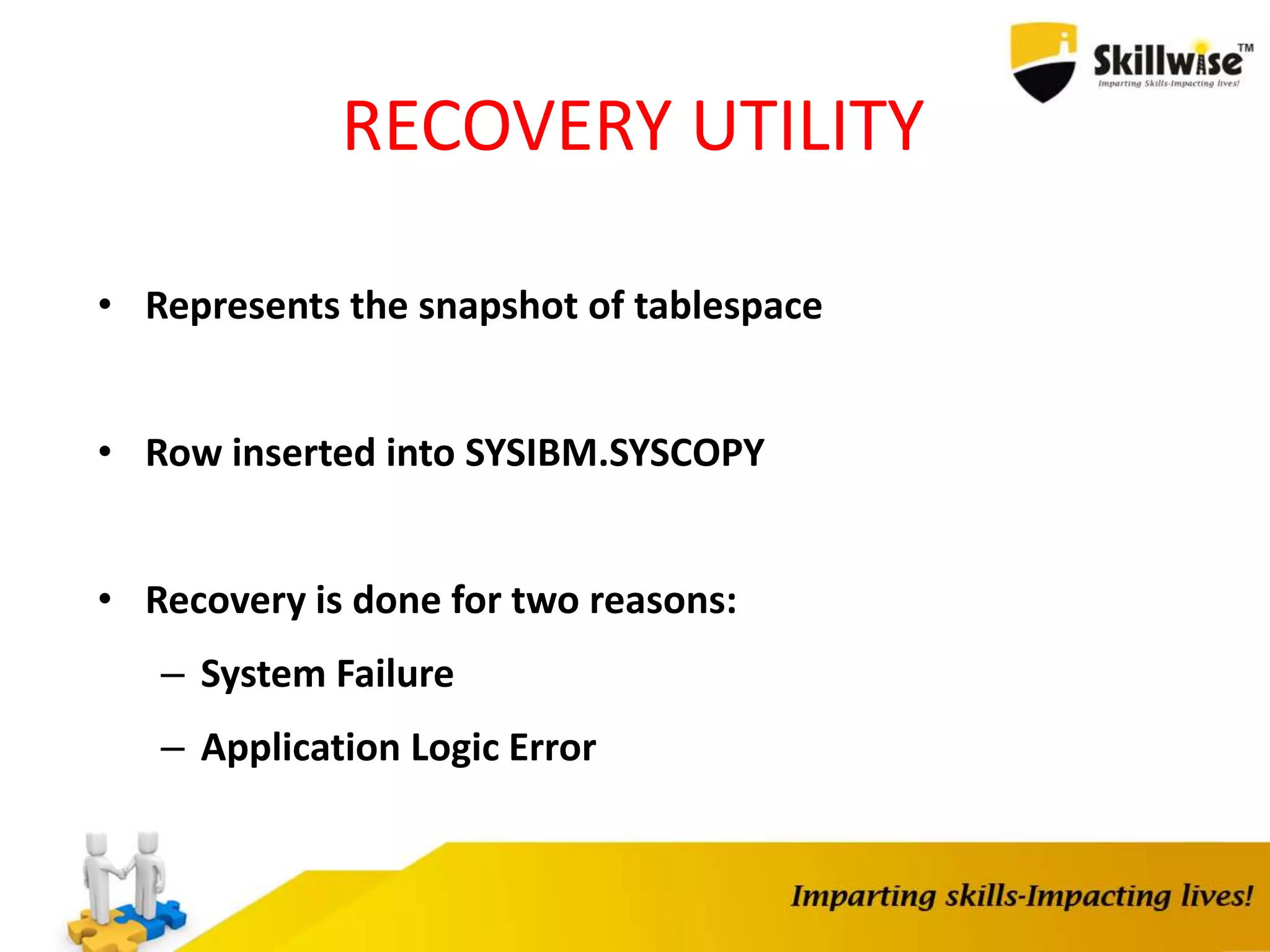 RECOVERY UTILITY
• Represents the snapshot of tablespace
• Row inserted into SYSIBM.SYSCOPY
• Recovery is done for two reasons:
– System Failure
– Application Logic Error
 