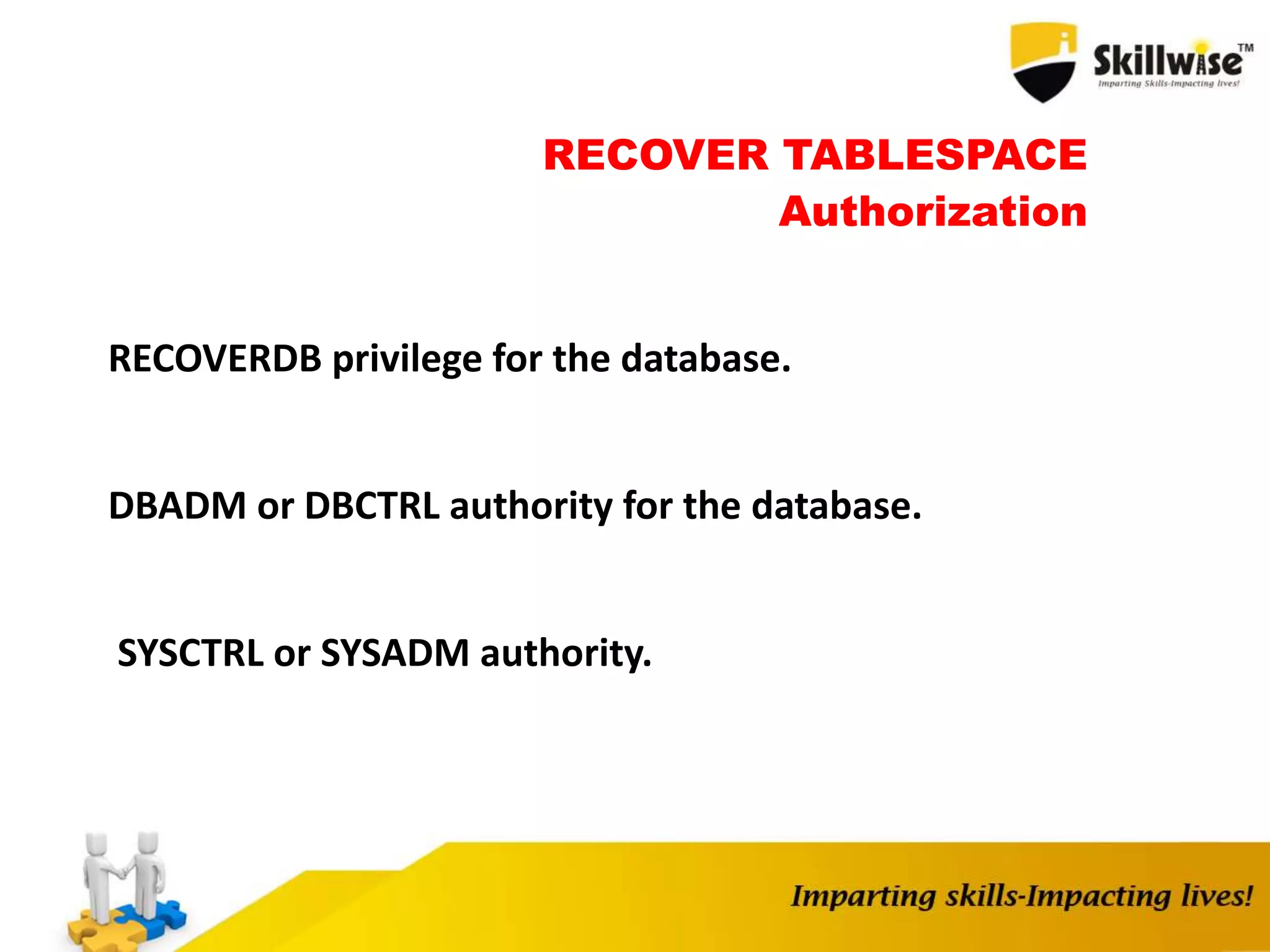 RECOVER TABLESPACE
Authorization
RECOVERDB privilege for the database.
DBADM or DBCTRL authority for the database.
SYSCTRL or SYSADM authority.
 