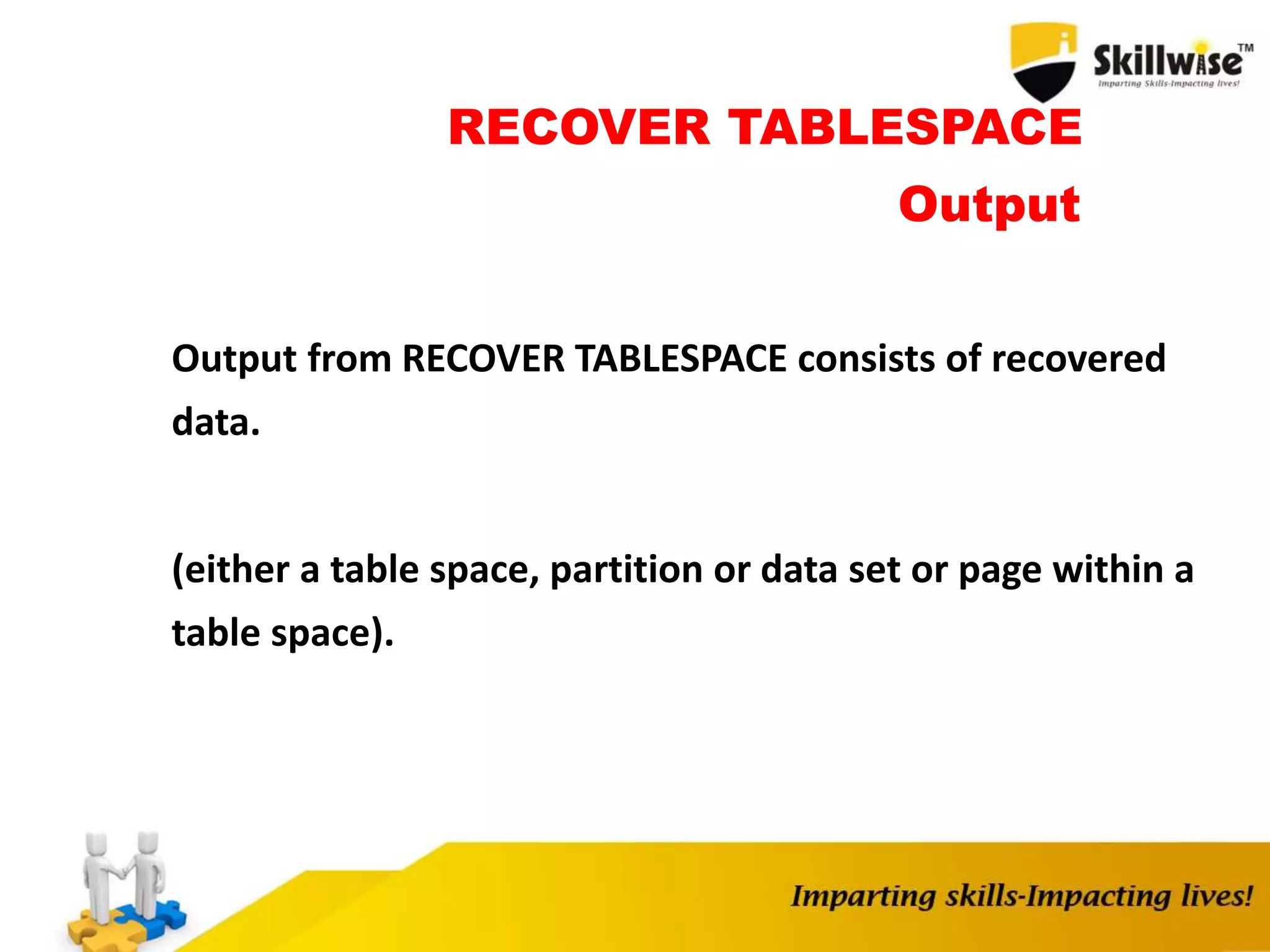 RECOVER TABLESPACE
Output
Output from RECOVER TABLESPACE consists of recovered
data.
(either a table space, partition or data set or page within a
table space).
 