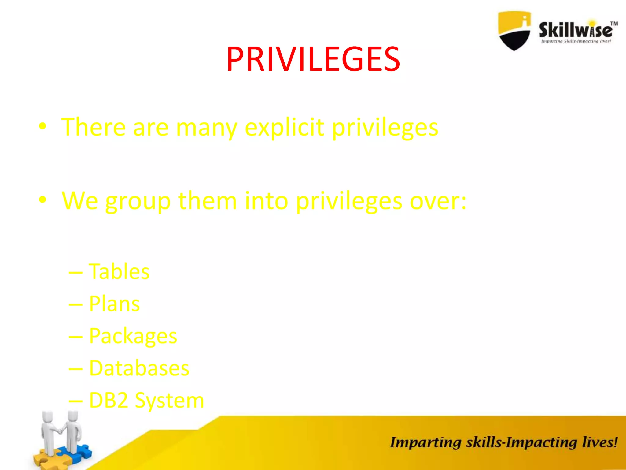 PRIVILEGES
• There are many explicit privileges
• We group them into privileges over:
– Tables
– Plans
– Packages
– Databases
– DB2 System
 