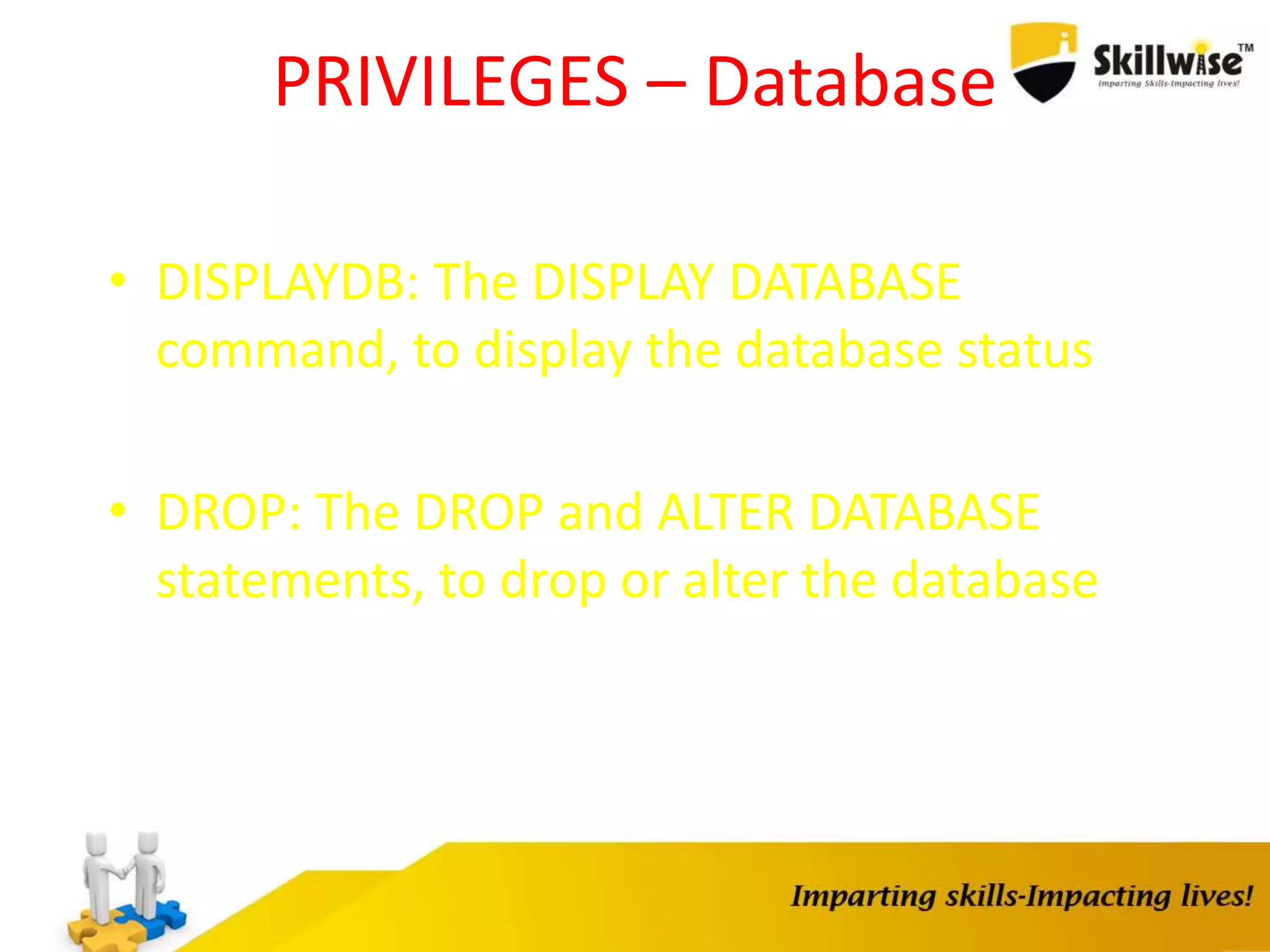 PRIVILEGES – Database
• DISPLAYDB: The DISPLAY DATABASE
command, to display the database status
• DROP: The DROP and ALTER DATABASE
statements, to drop or alter the database
 