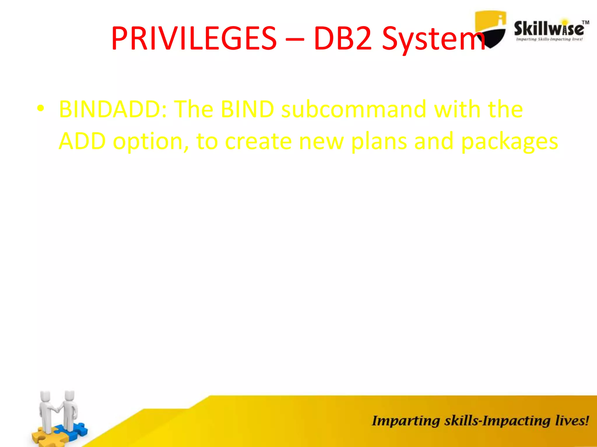 PRIVILEGES – DB2 System
• BINDADD: The BIND subcommand with the
ADD option, to create new plans and packages
 