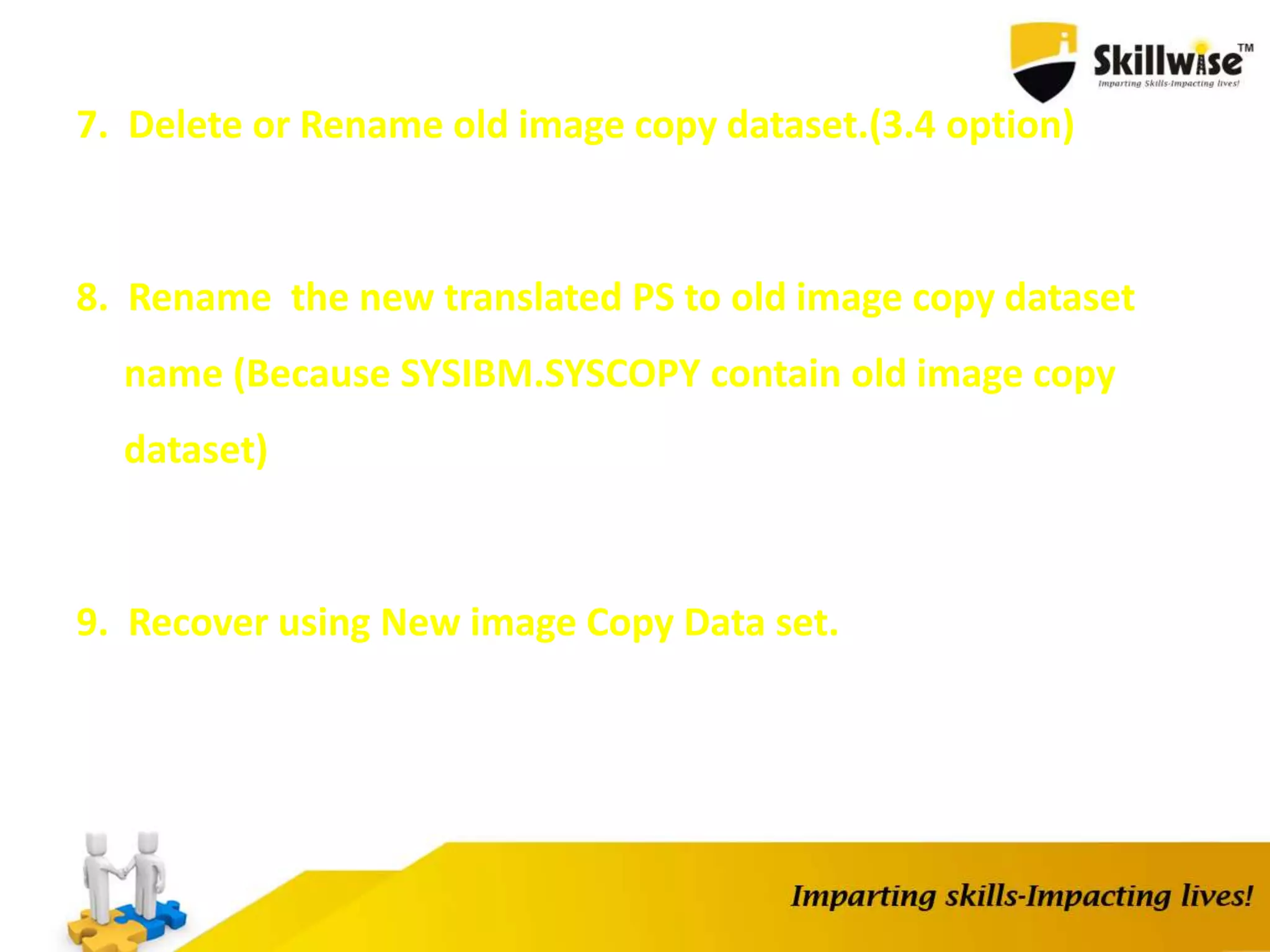 7. Delete or Rename old image copy dataset.(3.4 option)
8. Rename the new translated PS to old image copy dataset
name (Because SYSIBM.SYSCOPY contain old image copy
dataset)
9. Recover using New image Copy Data set.
 