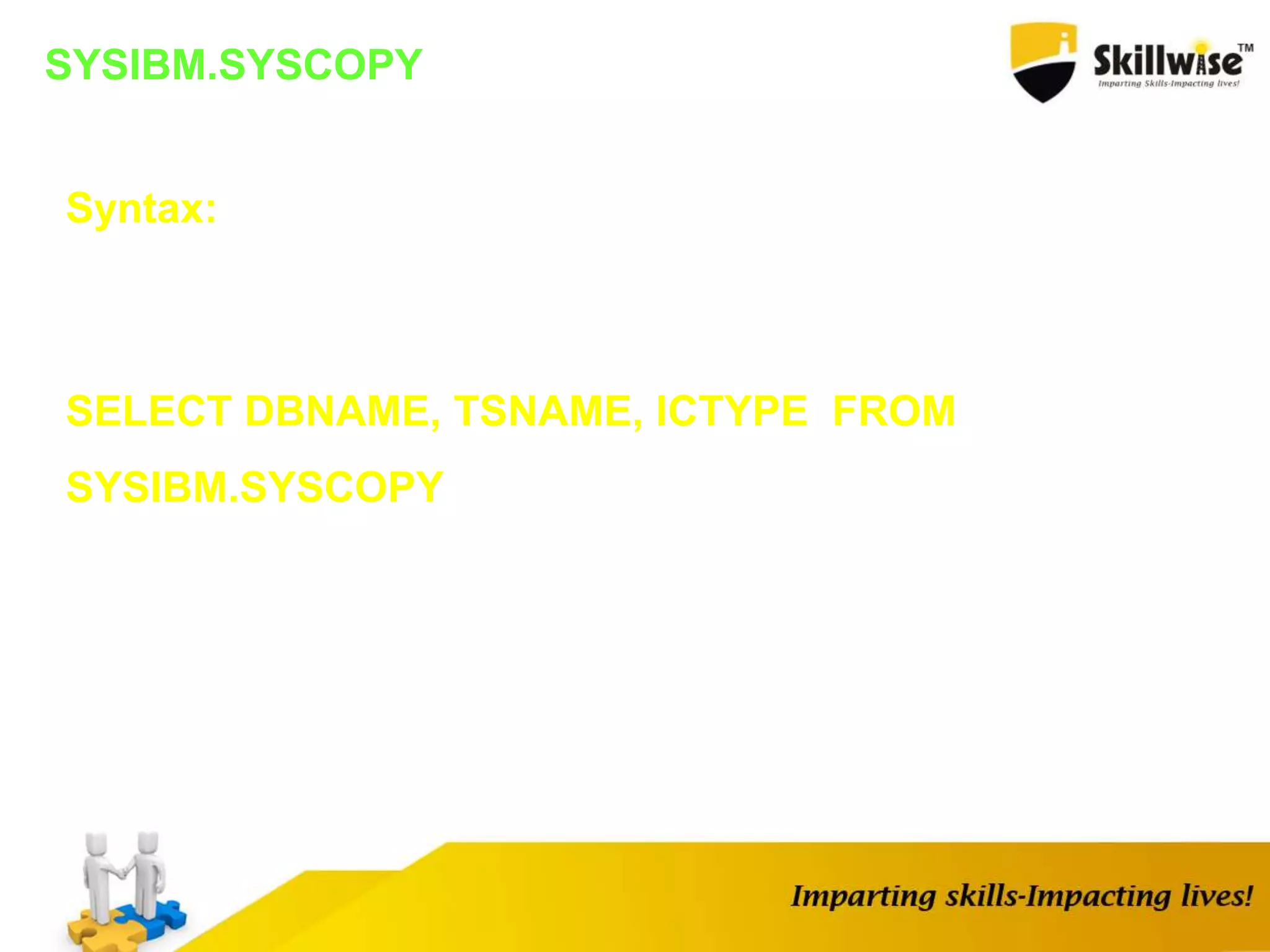 SYSIBM.SYSCOPY
Syntax:
SELECT DBNAME, TSNAME, ICTYPE FROM
SYSIBM.SYSCOPY
 