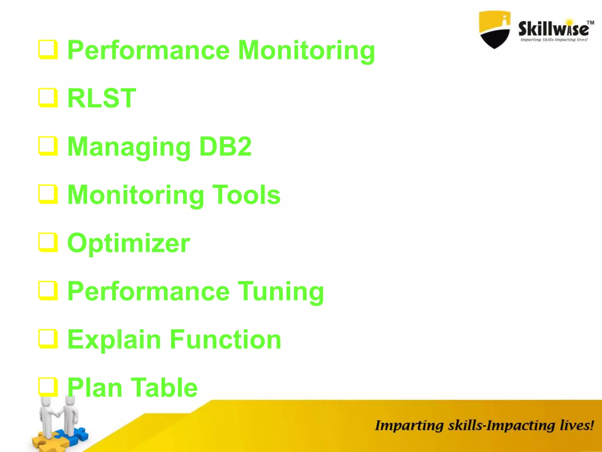  Performance Monitoring
 RLST
 Managing DB2
 Monitoring Tools
 Optimizer
 Performance Tuning
 Explain Function
 Plan Table
 