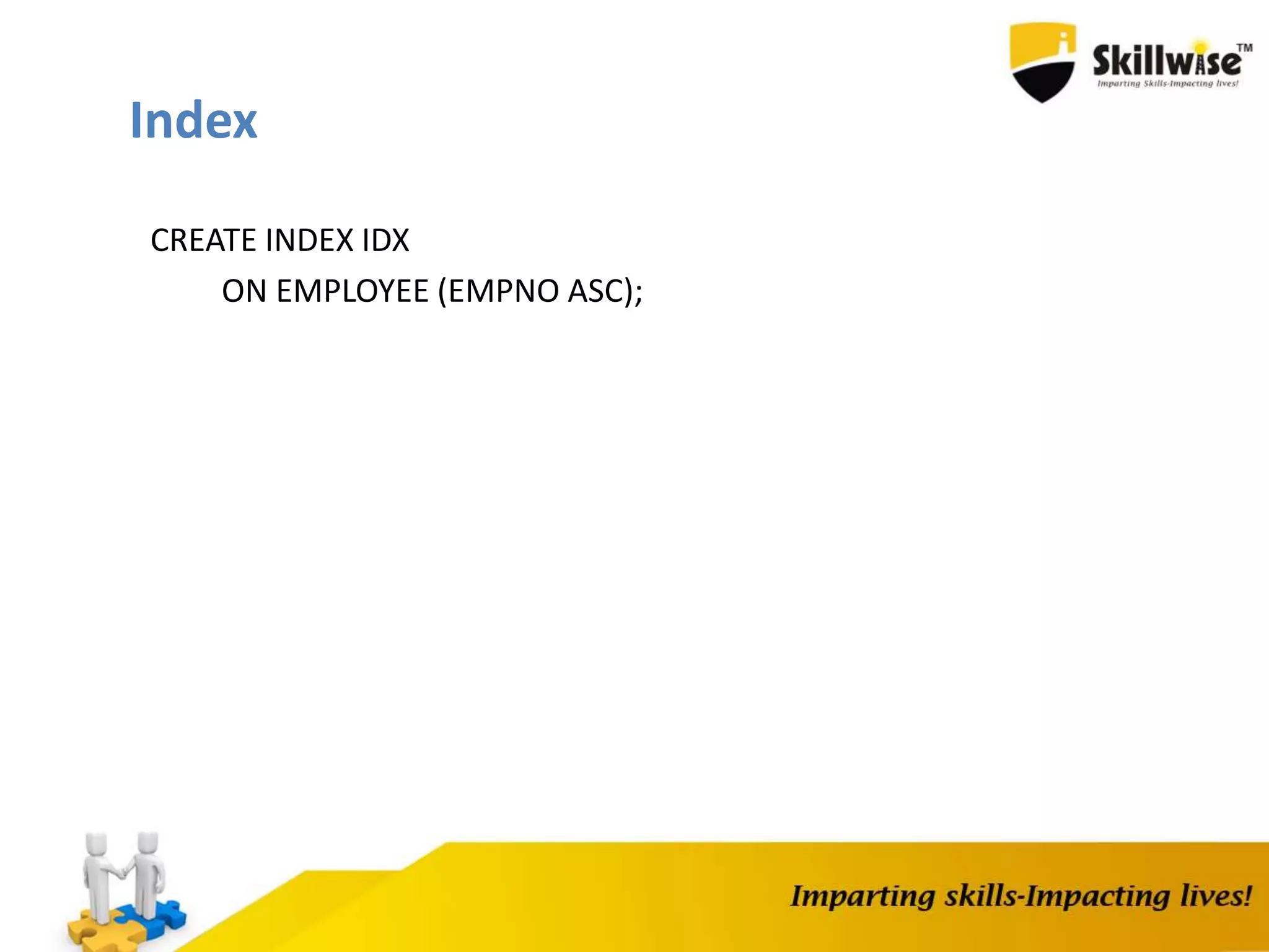 CREATE INDEX IDX
ON EMPLOYEE (EMPNO ASC);
Index
 
