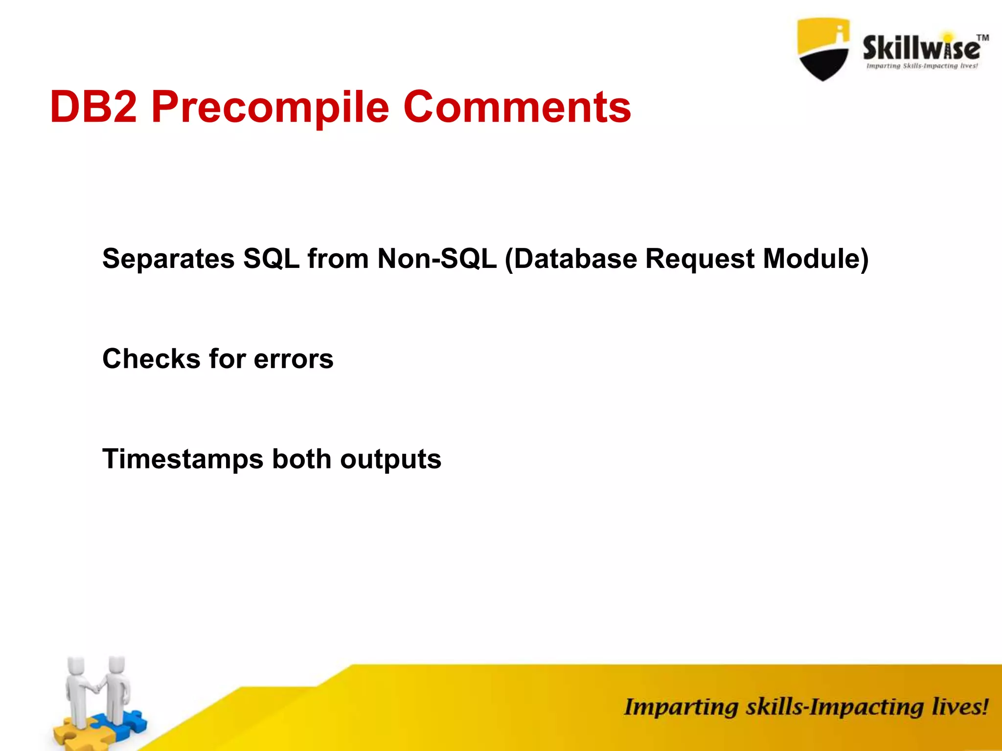 DB2 Precompile Comments
Separates SQL from Non-SQL (Database Request Module)
Checks for errors
Timestamps both outputs
 