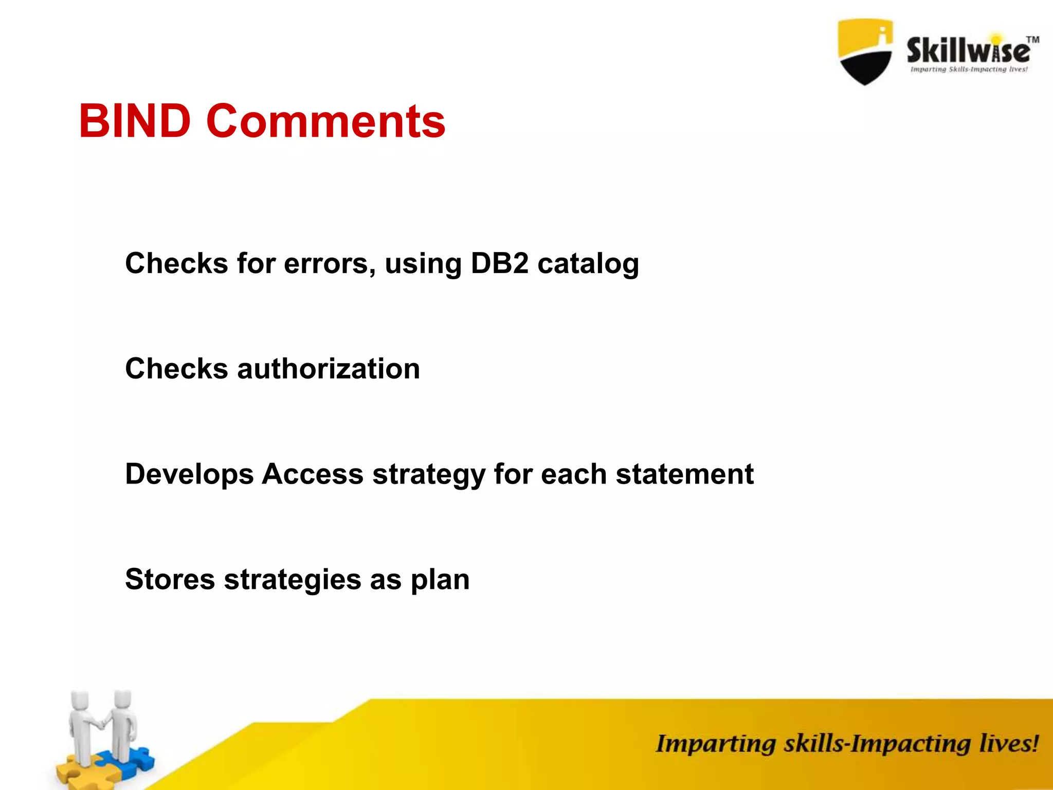 BIND Comments
Checks for errors, using DB2 catalog
Checks authorization
Develops Access strategy for each statement
Stores strategies as plan
 