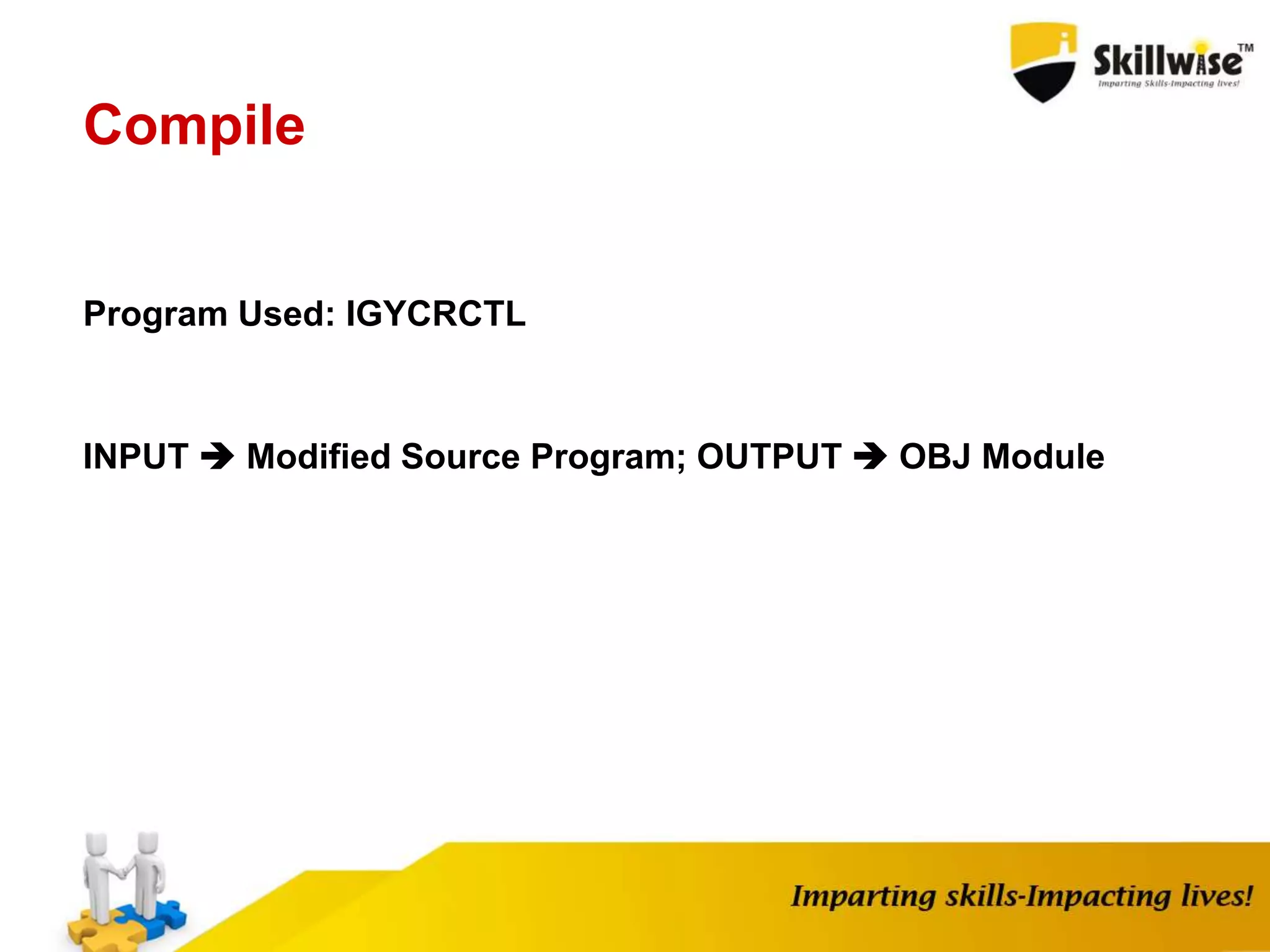 Compile
Program Used: IGYCRCTL
INPUT  Modified Source Program; OUTPUT  OBJ Module
 