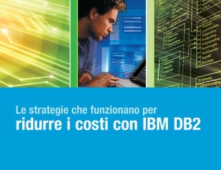 Le strategie che funzionano per
ridurre i costi con IBM DB2
 