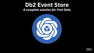 Db2 Event Store
A complete solution for Fast Data
 