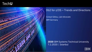 Db2 for z/OS – Trends and Directions
Cüneyt Göksu, Lab Advocate
IBM Germany
2020 IBM Systems Technical University
7.2.2020 | Istanbul
 
