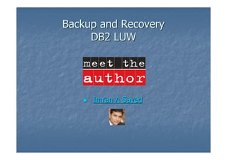 Backup and Recovery
     DB2 LUW




     Imran A Sayed
 