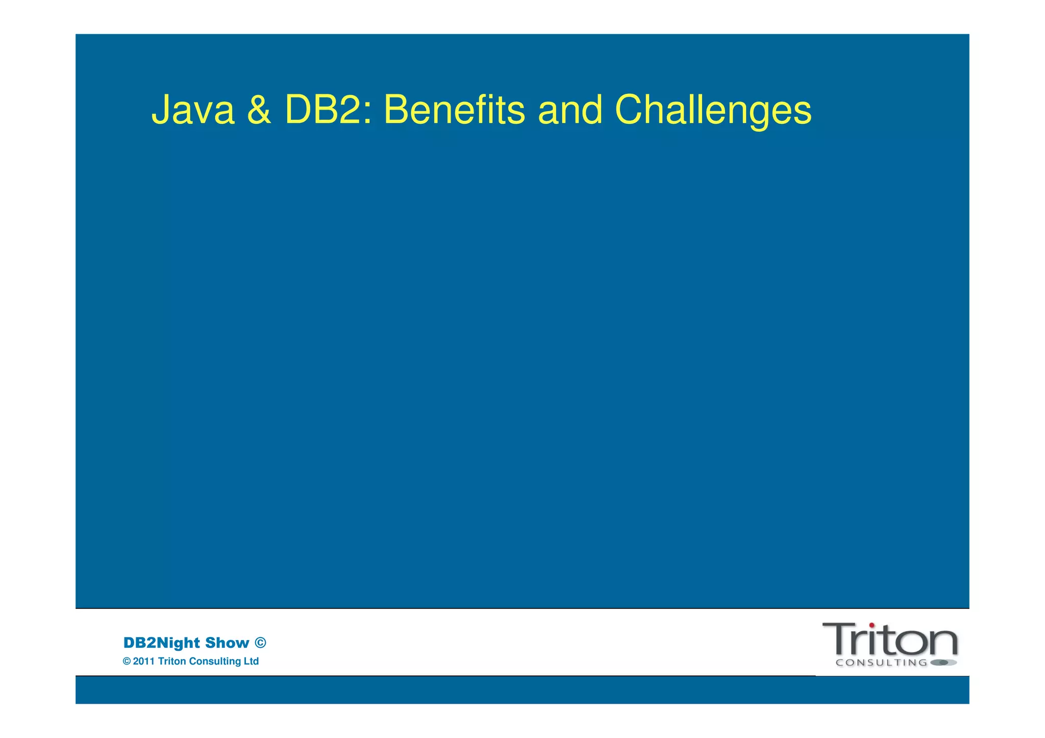 Java & DB2: Benefits and Challenges




DB2Night Show ©
© 2011 Triton Consulting Ltd
 