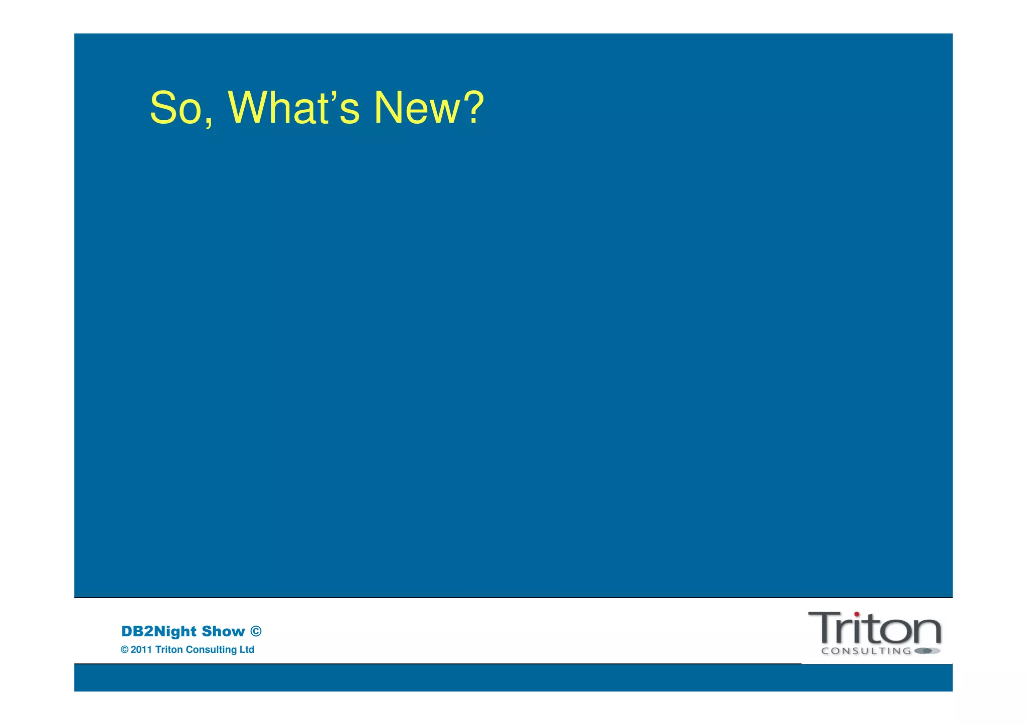 So, What’s New?




DB2Night Show ©
© 2011 Triton Consulting Ltd
 