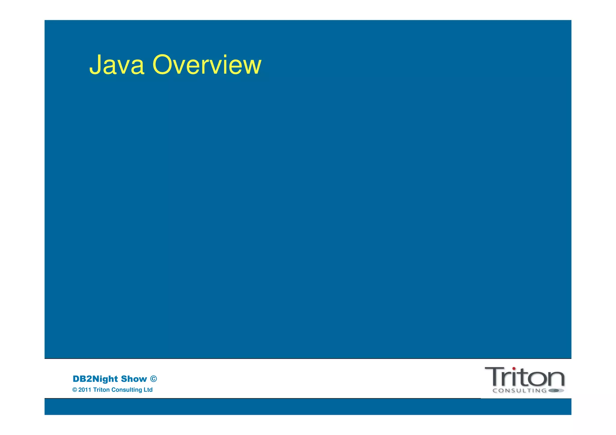 Java Overview




DB2Night Show ©
© 2011 Triton Consulting Ltd
 